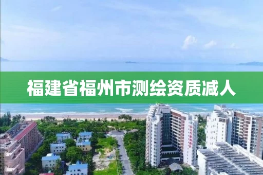 福建省福州市测绘资质减人
