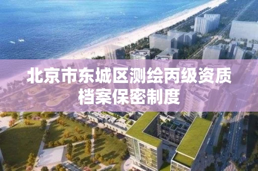 北京市东城区测绘丙级资质档案保密制度