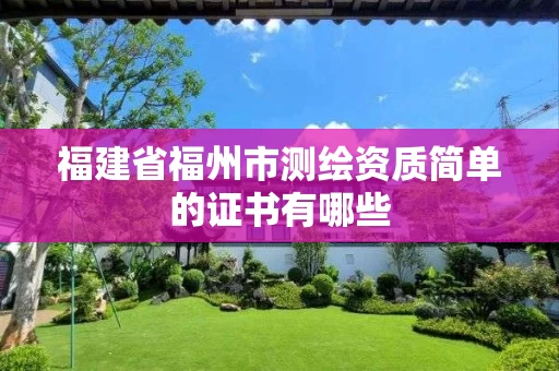 福建省福州市测绘资质简单的证书有哪些