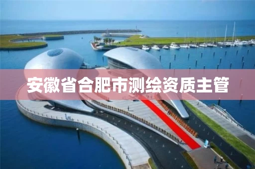 安徽省合肥市测绘资质主管