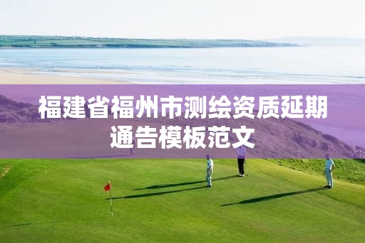 福建省福州市测绘资质延期通告模板范文 福建省福州市测绘资质延期通告模板范文
