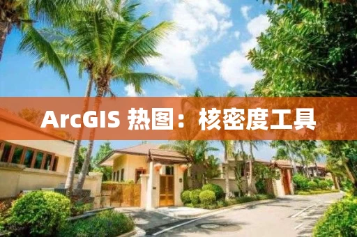 ArcGIS 热图：核密度工具