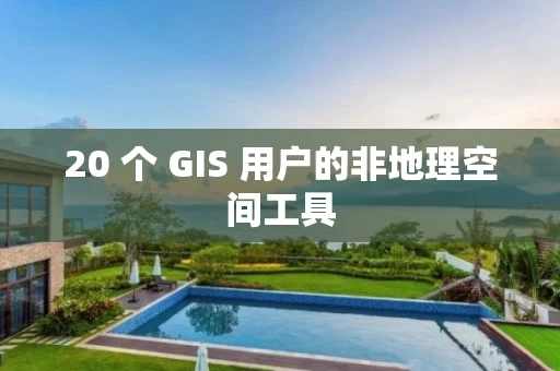 20 个 GIS 用户的非地理空间工具