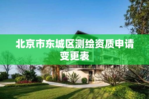 北京市东城区测绘资质申请变更表