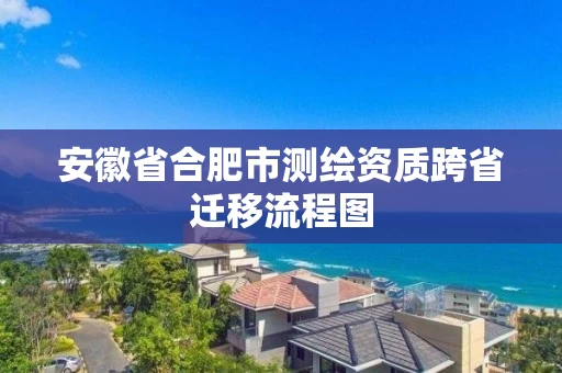 安徽省合肥市测绘资质跨省迁移流程图