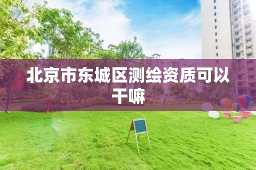 北京市东城区测绘资质可以干嘛