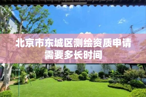 北京市东城区测绘资质申请需要多长时间