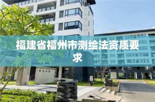 福建省福州市测绘法资质要求