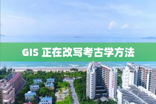 GIS 正在改写考古学方法