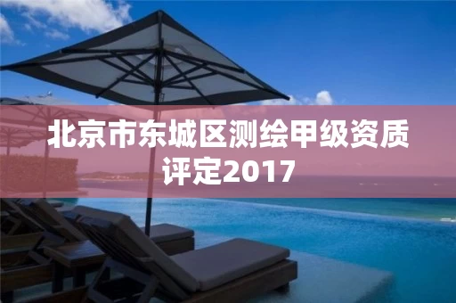 北京市东城区测绘甲级资质评定2017