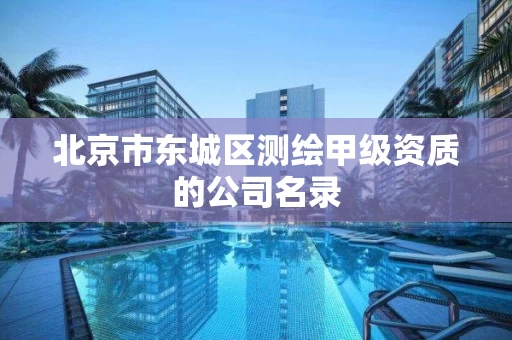 北京市东城区测绘甲级资质的公司名录