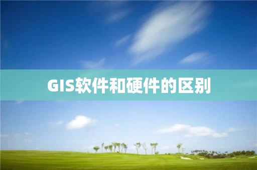 GIS软件和硬件的区别