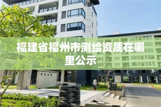 福建省福州市测绘资质在哪里公示