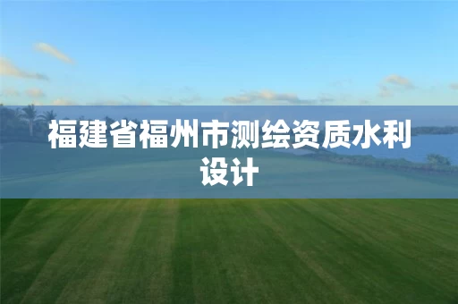 福建省福州市测绘资质水利设计