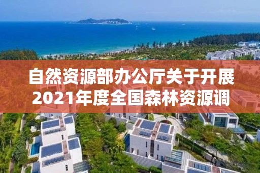 自然资源部办公厅关于开展2021年度全国森林资源调查监测工作的通知