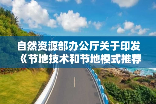 自然资源部办公厅关于印发《节地技术和节地模式推荐目录（第三批）》的通知