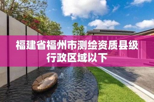 福建省福州市测绘资质县级行政区域以下