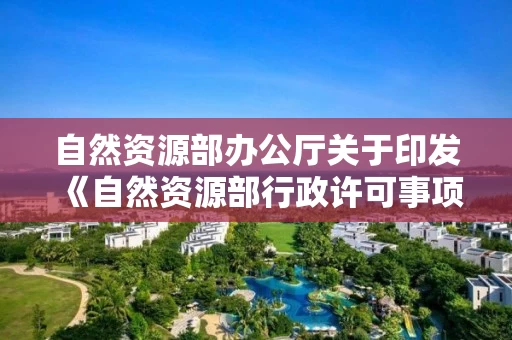 自然资源部办公厅关于印发《自然资源部行政许可事项办理程序规范》的通知