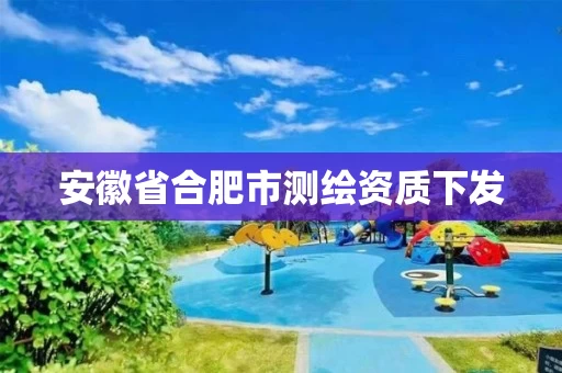 安徽省合肥市测绘资质下发