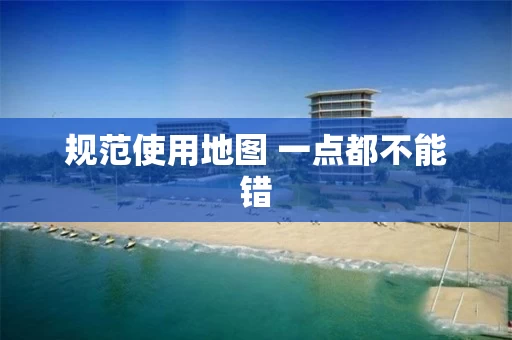 规范使用地图 一点都不能错