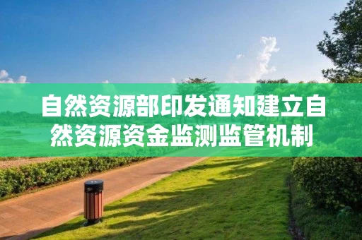 自然资源部印发通知建立自然资源资金监测监管机制