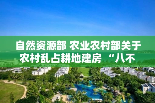 自然资源部 农业农村部关于农村乱占耕地建房 “八不准”的通知