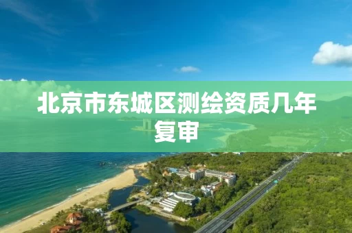 北京市东城区测绘资质几年复审