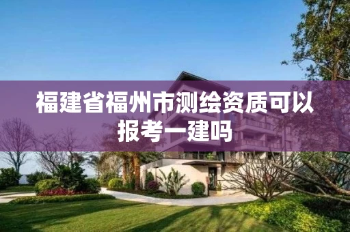 福建省福州市测绘资质可以报考一建吗