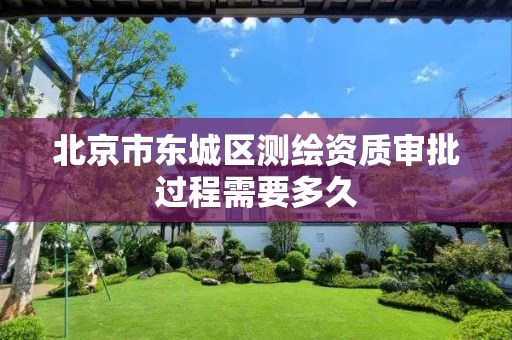 北京市东城区测绘资质审批过程需要多久