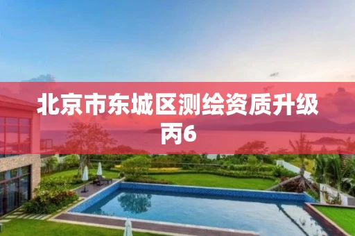 北京市东城区测绘资质升级丙6