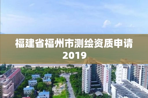 福建省福州市测绘资质申请2019