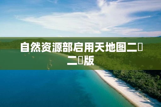 自然资源部启用天地图二�二�版