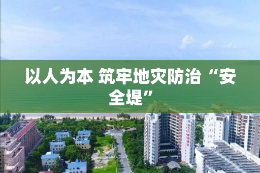以人为本 筑牢地灾防治“安全堤”
