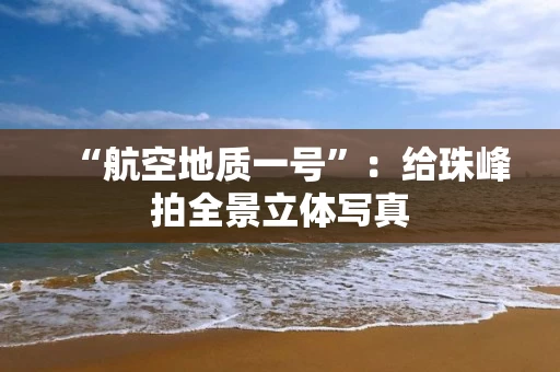 “航空地质一号”：给珠峰拍全景立体写真