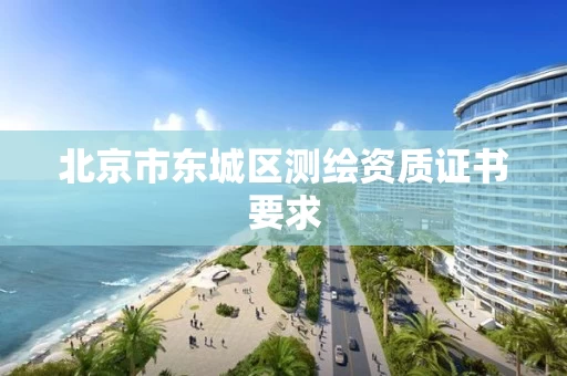 北京市东城区测绘资质证书要求