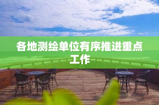 各地测绘单位有序推进重点工作