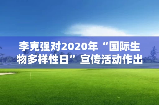 李克强对2020年“国际生物多样性日”宣传活动作出重要批示