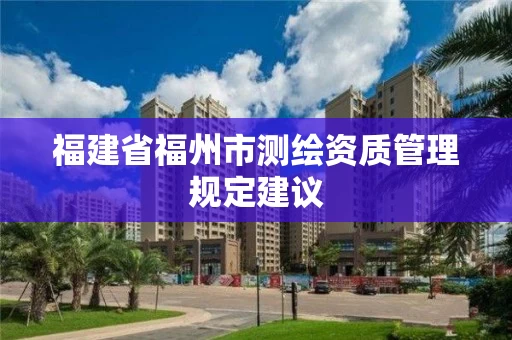 福建省福州市测绘资质管理规定建议