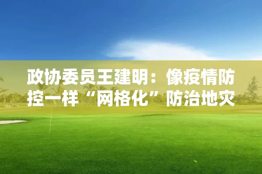 政协委员王建明：像疫情防控一样“网格化”防治地灾
