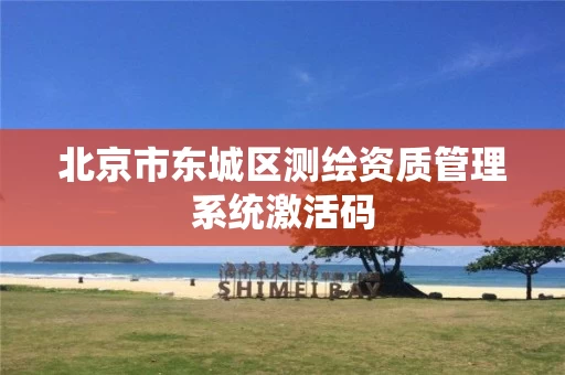 北京市东城区测绘资质管理系统激活码