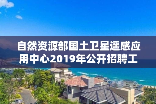 自然资源部国土卫星遥感应用中心2019年公开招聘工作人员进入面试人员名单