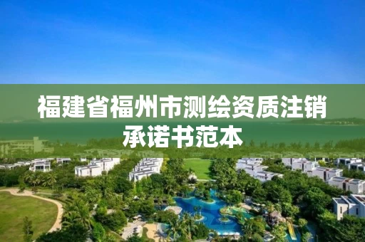 福建省福州市测绘资质注销承诺书范本