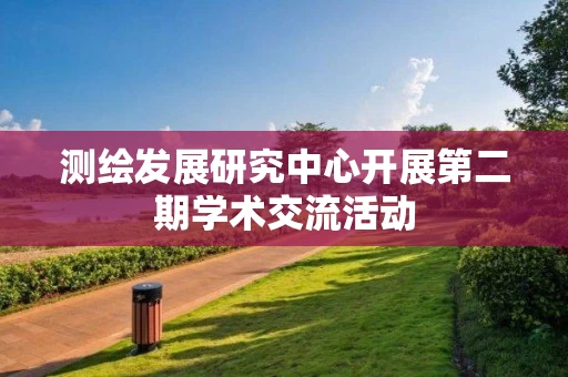 测绘发展研究中心开展第二期学术交流活动