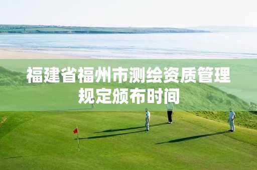 福建省福州市测绘资质管理规定颁布时间