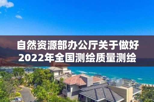 自然资源部办公厅关于做好2022年全国测绘质量测绘资质监督检查工作的通知