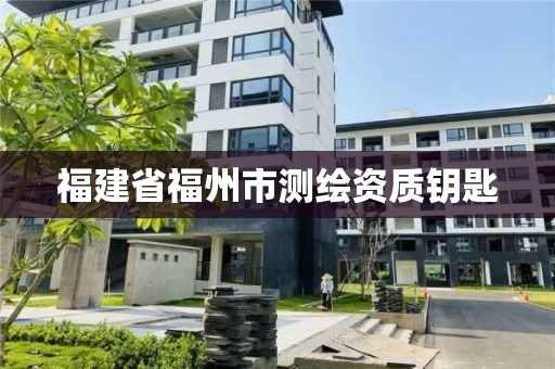 福建省福州市测绘资质钥匙 福建省福州市测绘资质钥匙