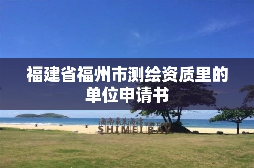 福建省福州市测绘资质里的单位申请书