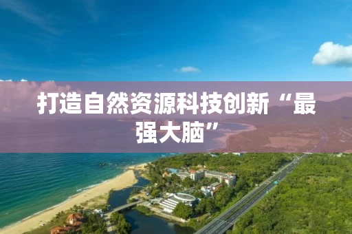 打造自然资源科技创新“最强大脑”