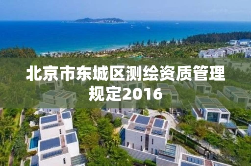 北京市东城区测绘资质管理规定2016