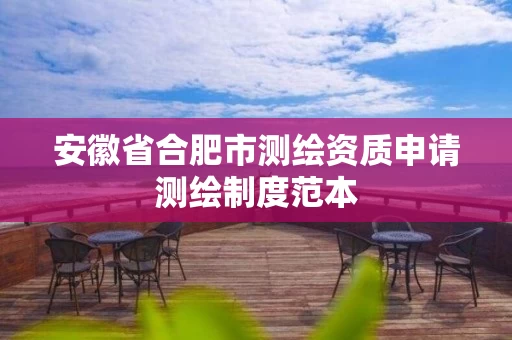 安徽省合肥市测绘资质申请测绘制度范本